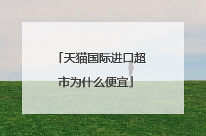 天猫国际进口超市为什么便宜