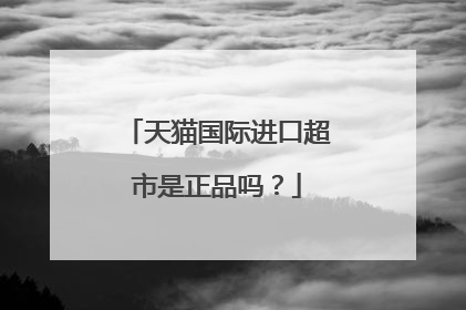 天猫国际进口超市是正品吗?