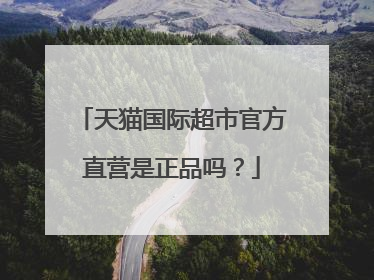 天猫国际超市官方直营是正品吗?