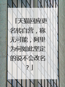 天猫回应更名转自营,称无可能,阿里为何如此坚定的说不会改名?