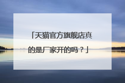 天猫官方旗舰店真的是厂家开的吗？