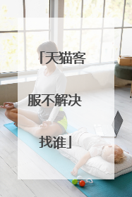 天猫客服不解决找谁