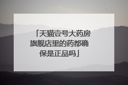 天猫壹号大药房旗舰店里的药都确保是正品吗