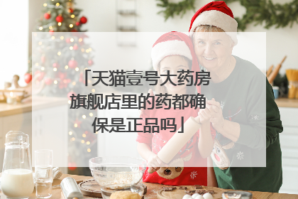 天猫壹号大药房旗舰店里的药都确保是正品吗