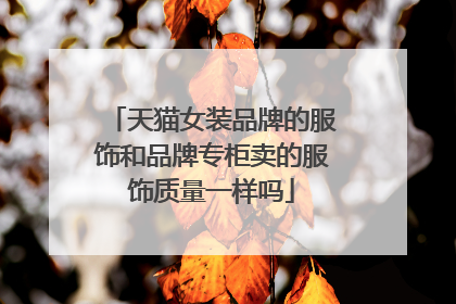 天猫女装品牌的服饰和品牌专柜卖的服饰质量一样吗