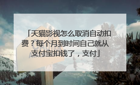 天猫影视怎么取消自动扣费?每个月到时间自己就从支付宝扣钱了,支付