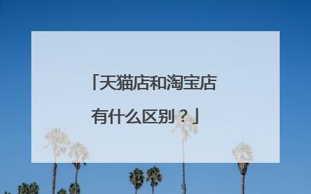 天猫店和淘宝店有什么区别?