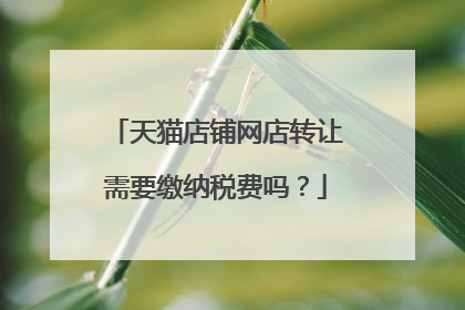 天猫店铺网店转让需要缴纳税费吗?