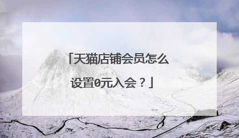天猫店铺会员怎么设置0元入会?