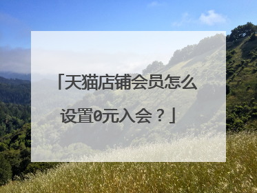 天猫店铺会员怎么设置0元入会?