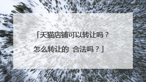 天猫店铺可以转让吗?怎么转让的 合法吗?