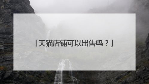 天猫店铺可以出售吗?