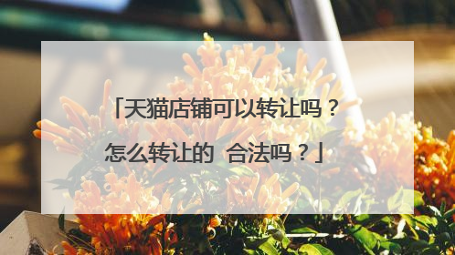 天猫店铺可以转让吗?怎么转让的 合法吗?