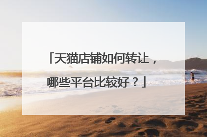 天猫店铺如何转让,哪些平台比较好?