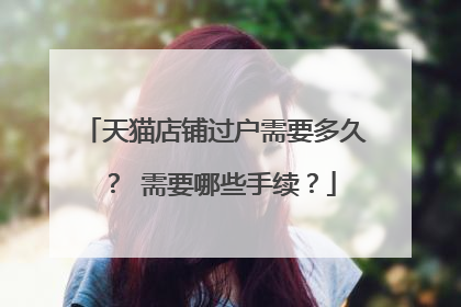 天猫店铺过户需要多久? 需要哪些手续?
