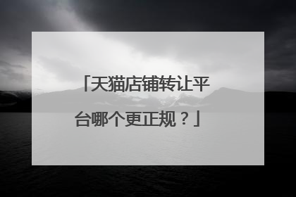 天猫店铺转让平台哪个更正规?