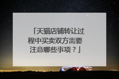 天猫店铺转让过程中买卖双方需要注意哪些事项？
