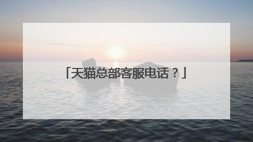 天猫总部客服电话?