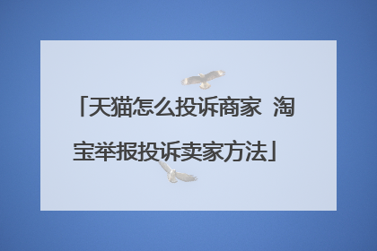 天猫怎么投诉商家 淘宝举报投诉卖家方法