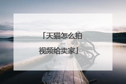 天猫怎么拍视频给卖家