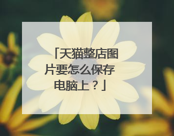 天猫整店图片要怎么保存电脑上？