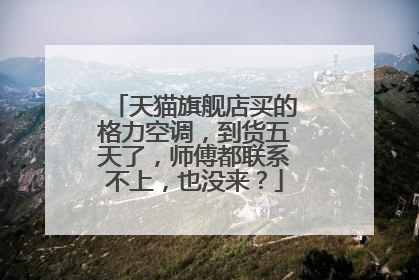 天猫旗舰店买的格力空调,到货五天了,师傅都联系不上,也没来?