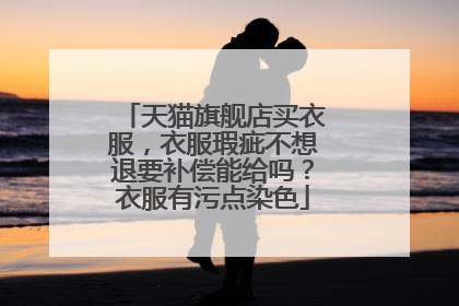 天猫旗舰店买衣服,衣服瑕疵不想退要补偿能给吗?衣服有污点染色