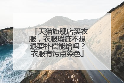 天猫旗舰店买衣服,衣服瑕疵不想退要补偿能给吗?衣服有污点染色