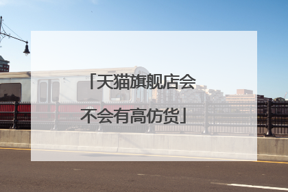 天猫旗舰店会不会有高仿货