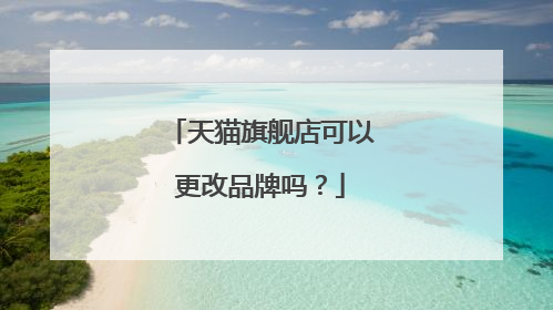 天猫旗舰店可以更改品牌吗?