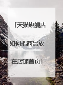天猫旗舰店如何把商品放在店铺首页