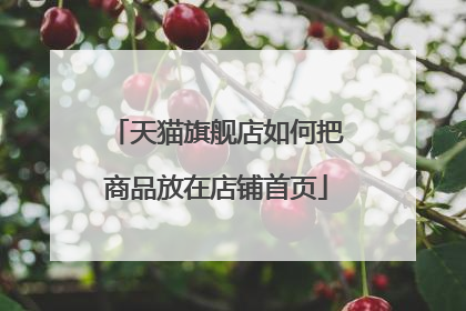 天猫旗舰店如何把商品放在店铺首页