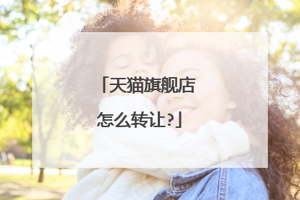 天猫旗舰店怎么转让?