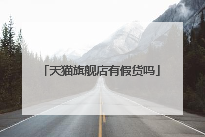 天猫旗舰店有假货吗