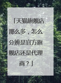天猫旗舰店那么多,怎么分辨是官方旗舰店还是代理商?