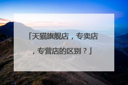 天猫旗舰店,专卖店,专营店的区别?