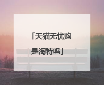 天猫无忧购是淘特吗