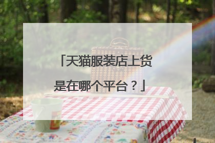 天猫服装店上货是在哪个平台?