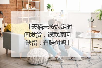 天猫未按约定时间发货,退款原因缺货,有赔付吗