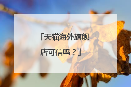 天猫海外旗舰店可信吗？