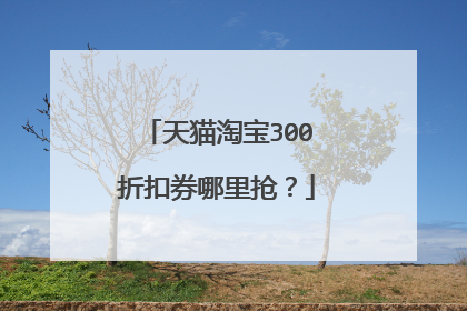 天猫淘宝300折扣券哪里抢?