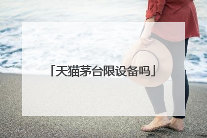 天猫茅台限设备吗