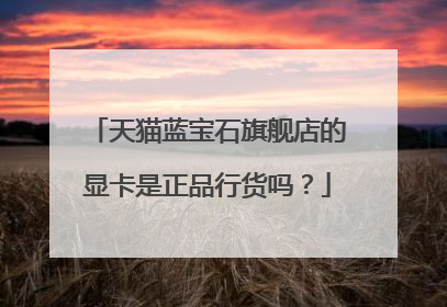 天猫蓝宝石旗舰店的显卡是正品行货吗?