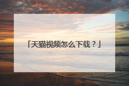 天猫视频怎么下载？