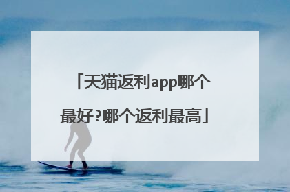 天猫返利app哪个最好?哪个返利最高