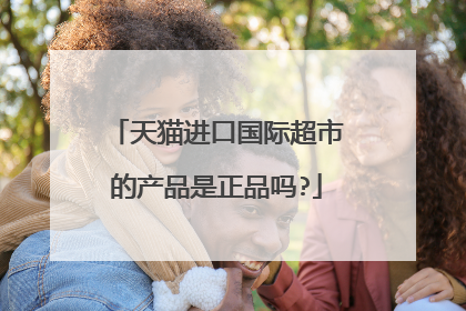 天猫进口国际超市的产品是正品吗?