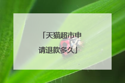 天猫超市申请退款多久