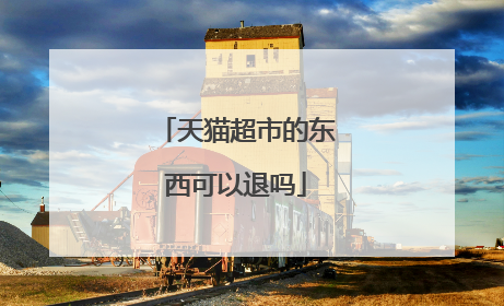 天猫超市的东西可以退吗