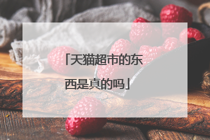 天猫超市的东西是真的吗