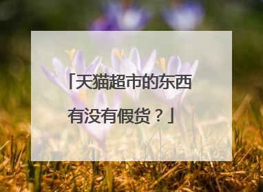 天猫超市的东西有没有假货?